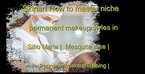 Skinart How to master niche permanent makeup styles in Sitio Maria I  Mesquita area | PermanentmakeupTraining | PermanentmakeupClasses | SkinartTraining-Brazil